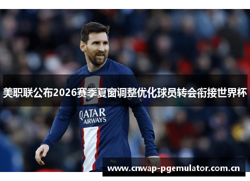 美职联公布2026赛季夏窗调整优化球员转会衔接世界杯 美职联公布2026赛季夏窗调整优化球员转会衔接世界杯